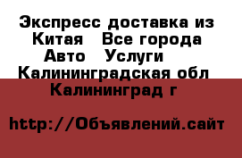 Экспресс доставка из Китая - Все города Авто » Услуги   . Калининградская обл.,Калининград г.